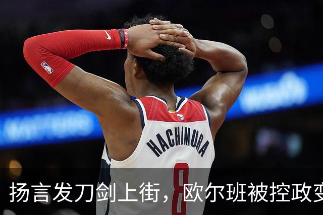 扬言发刀剑上街，欧尔班被控政变，毛焦尔放话判处终身监禁